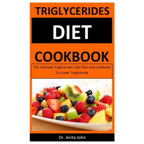 Triglycerides Diet Cookbook: The Ultimate Triglycerides Diet Plan and cookbook To Lower Triglyceride Paperback, Independently Published