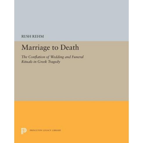 Marriage to Death: The Conflation of Wedding and Funeral Rituals in Greek Tragedy Paperback, Princeton University Press
