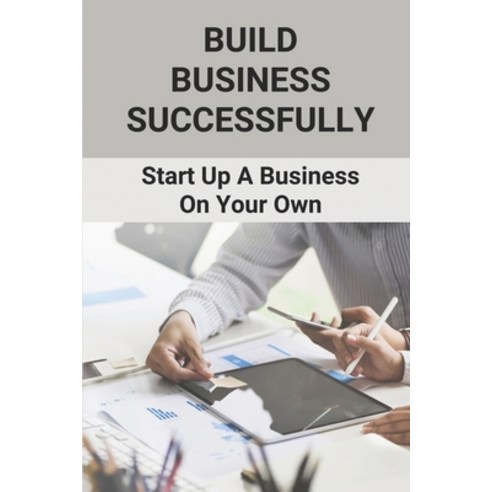 (영문도서) Build Business Successfully: Start Up A Business On Your Own: Building Guide For Aspiring Bus... Paperback, Independently Published