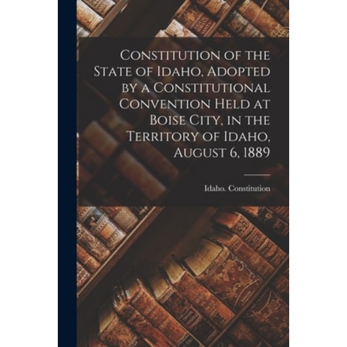 (영문도서) Constitution of the State of Idaho Adopted by a Constitutional Convention Held at Boise City... Paperback, Legare Street Press, English, 9781013302176