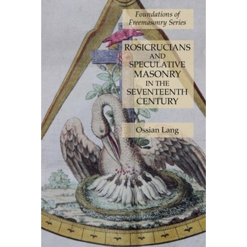 Rosicrucians and Speculative Masonry in the Seventeenth Century: Foundations of Freemasonry Series Paperback, Lamp of Trismegistus