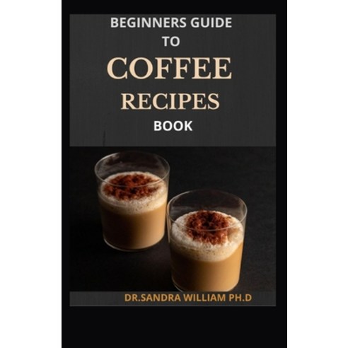 Beginners Guide to Coffee Recipes Book: 40 DIY Coffee and Espresso Drinks to Make at Home Paperback, Independently Published, English, 9798704596431