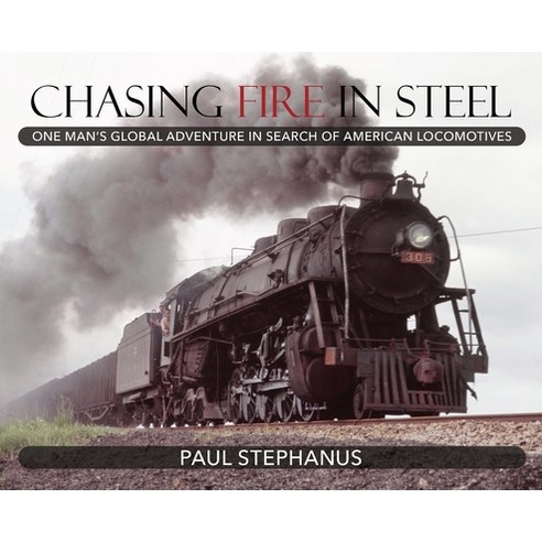 (영문도서) Chasing Fire in Steel: One Man''s Global Adventure in Search of American Locomotives Hardcover, Paul Stephanus Books, English, 9781773421308