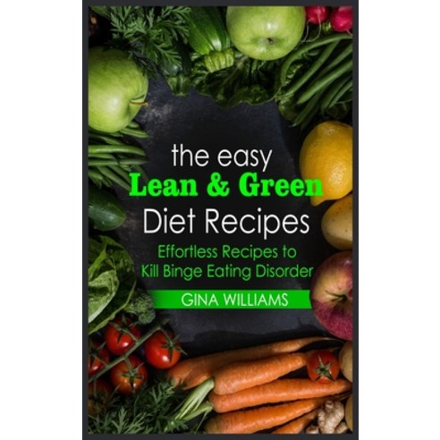 The Easy Lean and Green Diet Recipes: Effortless Recipes to Kill Binge Eating Disorder Hardcover, Gina Williams, English, 9781914446641