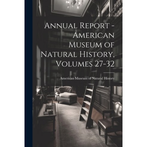 (영문도서) Annual Report - American Museum of Natural History Volumes 27-32 Paperback, Legare Street Press, English, 9781022869448
