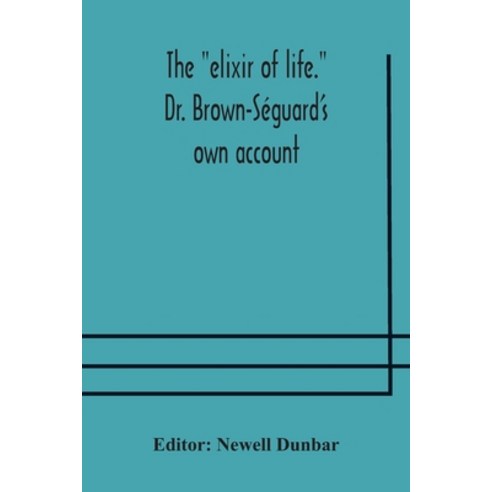 The "elixir of life." Dr. Brown-Séguard''s own account of his famous alleged remedy for debility and ... Paperback, Alpha Edition, English, 9789354175138