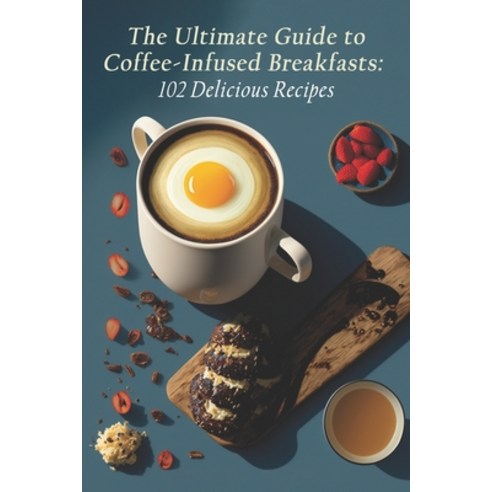 (영문도서) The Ultimate Guide to Coffee-Infused Breakfasts: 102 Delicious Recipes Paperback, Independently Published, English, 9798398677270