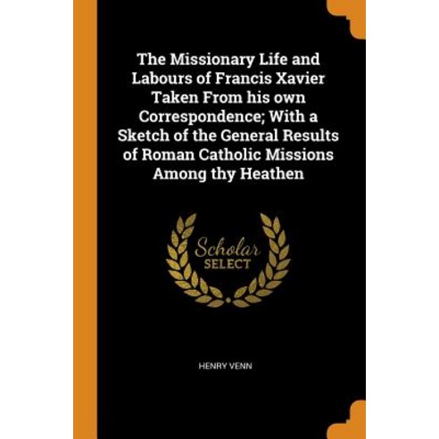 (영문도서) The Missionary Life and Labours of Francis Xavier Taken From his own Correspondence; With a S... Paperback, Franklin Classics, English, 9780342635597