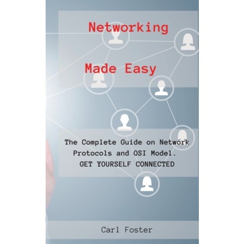 Networking Made Easy: The Complete Guide on Network Protocols and OSI Model. GET YOURSELF CONNECTED. Hardcover, Carl Foster, English, 9781802673173