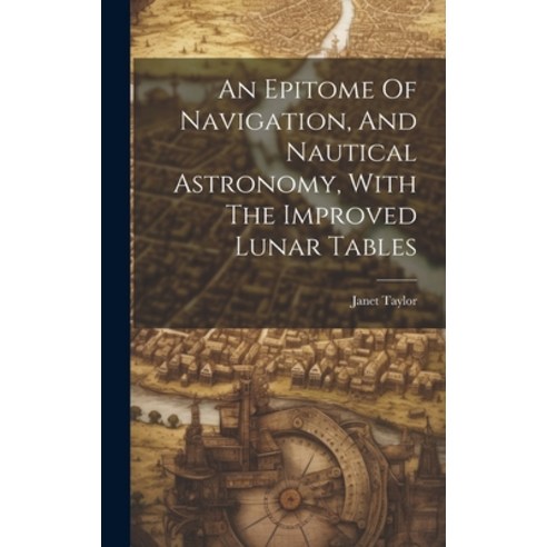 (영문도서) An Epitome Of Navigation And Nautical Astronomy With The Improved Lunar Tables Hardcover, Legare Street Press, English, 9781019482056