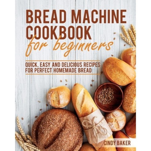 Bread Machine Cookbook for Beginners: Quick Easy and Delicious Recipes for Perfect Homemade Bread Paperback, Independently Published