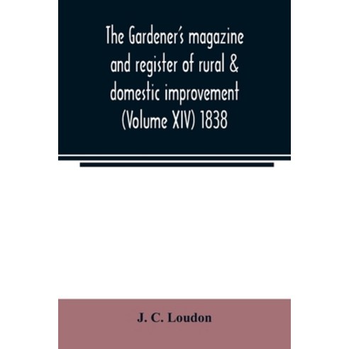 The Gardener''s magazine and register of rural & domestic improvement (Volume XIV) 1838 Paperback, Alpha Edition