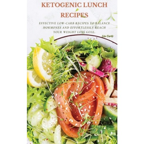 Ketogenic Recipes For Lunch: Effective Low-Carb Recipes To Balance Hormones And Effortlessly Reach Y... Hardcover, Lisa Curtis, English, 9781802870435