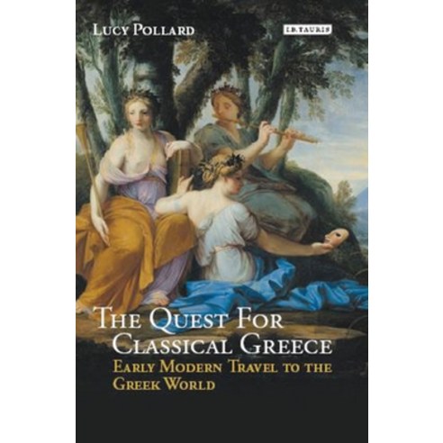 The Quest for Classical Greece: Early Modern Travel to the Greek World Hardcover, Bloomsbury Publishing PLC