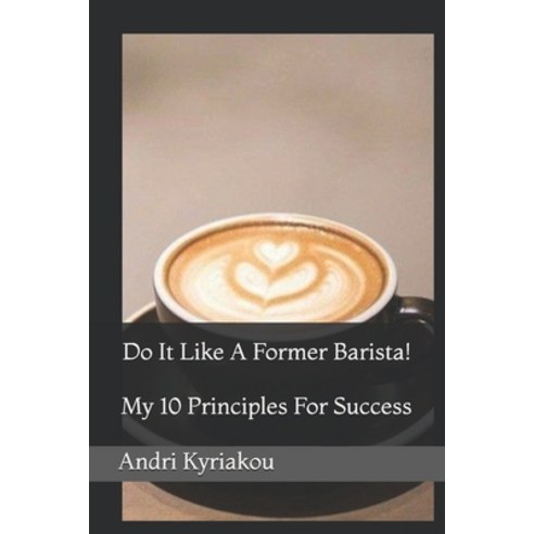 (영문도서) Do It Like A Former Barista!: My 10 Principles For Success Paperback, Independently Published, English, 9798536070093