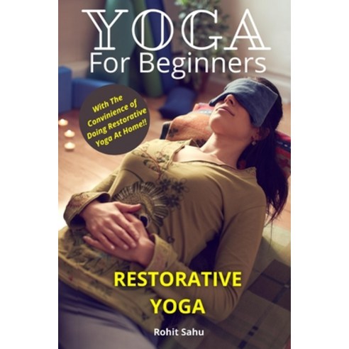 Yoga For Beginners: Restorative Yoga: The Complete Guide To Master Restorative Yoga; Benefits Essen... Paperback, Independently Published