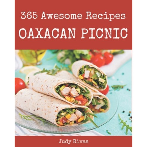 365 Awesome Oaxacan Picnic Recipes: The Best Oaxacan Picnic Cookbook on Earth Paperback, Independently Published