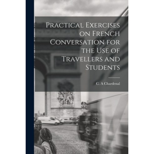 (영문도서) Practical Exercises on French Conversation for the Use of Travellers and Students Paperback, Legare Street Press, English, 9781015326859