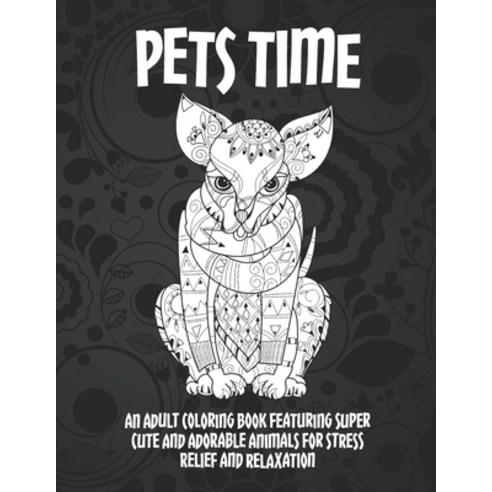 Pets Time - An Adult Coloring Book Featuring Super Cute and Adorable Animals for Stress Relief and R... Paperback, Independently Published, English, 9798707906299