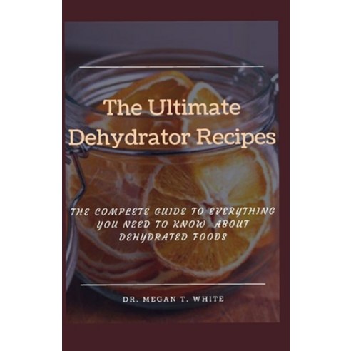 (영문도서) The Ultimate Dehydrator Recipes: The Complete Guide To Everything You Need To Know About Dehy... Paperback, Independently Published, English, 9798459541052