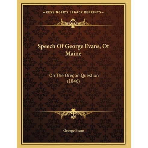 Speech Of George Evans Of Maine: On The Oregon Question (1846) Paperback, Kessinger Publishing