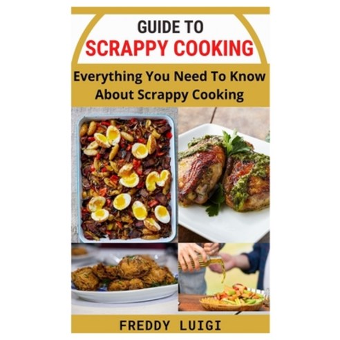 (영문도서) Guide to Scrappy Cooking: Everything You Need To Know About Scrappy Cooking Paperback, Independently Published, English, 9798480078763