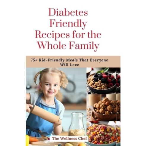 (영문도서) Diabetes Friendly Recipes for the Whole Family: 75] Kid-Friendly Meals That Everyone Will Love Paperback, Independently Published, English, 9798856756677