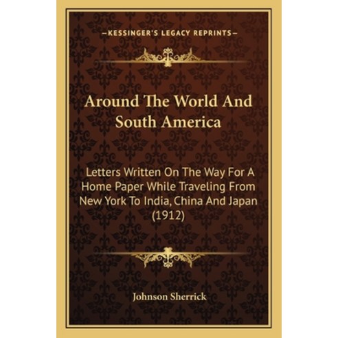 Around The World And South America: Letters Written On The Way For A Home Paper While Traveling From... Paperback, Kessinger Publishing