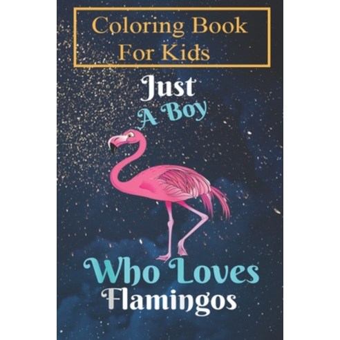 Coloring Book: Just A Boy Who Loves Flamingos Pink Flamingo Lovers For Kids Aged 4-8 - Fun with Colo... Paperback, Independently Published