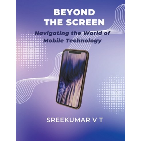 (영문도서) Beyond the Screen: Navigating the World of Mobile Technology Paperback, Sreekumar V T, English, 9798215655221