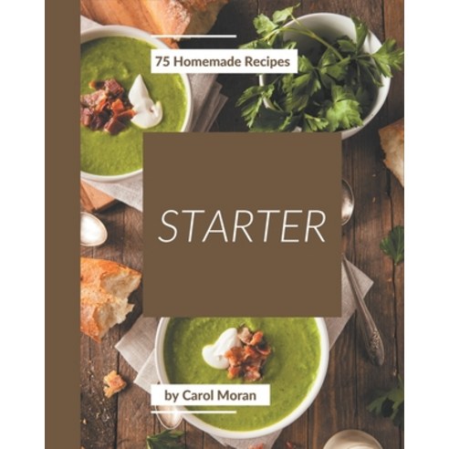 75 Homemade Starter Recipes: Everything You Need in One Starter Cookbook! Paperback, Independently Published, English, 9798580070056