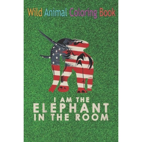 Wild Animal Coloring Book: I Am the Elephant in the Room Patriotic Conservative An Coloring Book Fea... Paperback, Independently Published, English, 9798564488631