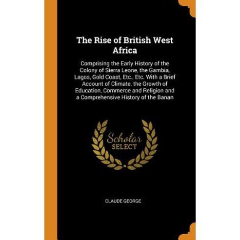 (영문도서) The Rise of British West Africa: Comprising the Early History of the Colony of Sierra Leone ... Hardcover, Franklin Classics, English, 9780341797982