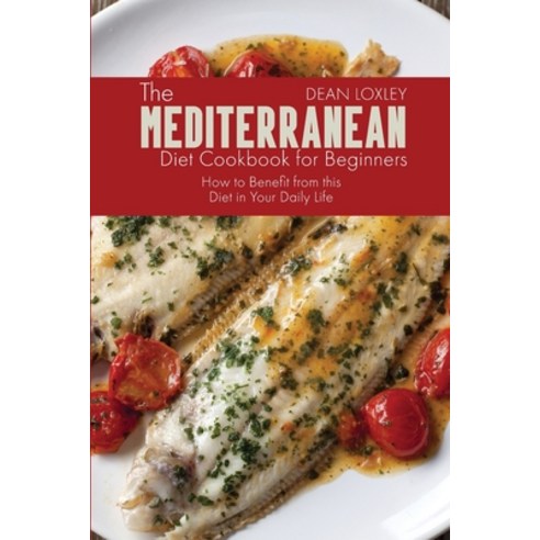 The Mediterranean Diet Cookbook For Beginners: How to Benefit from this Diet in Your Daily Life Paperback, Dean Loxley, English, 9781802510485