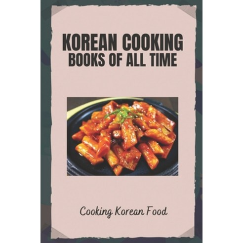 (영문도서) Korean Cooking Books Of All Time: Cooking Korean Food: Making Korean Recipes Paperback, Independently Published, English, 9798475378014