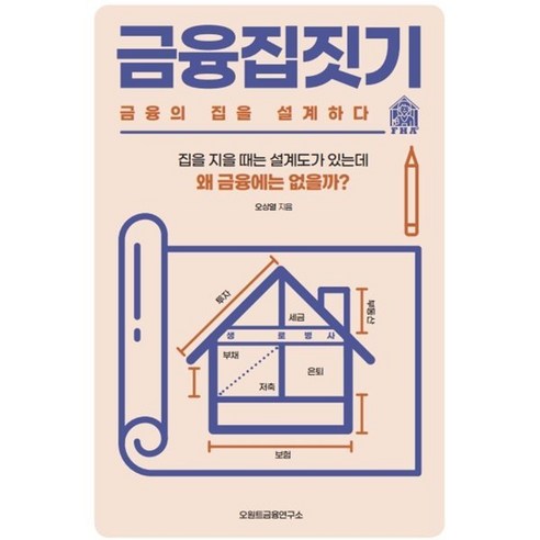 금융집짓기 금융의 집을 설계하다:집을 지을 때는 설계도가 있는데 왜 금융에는 없을까?, 금융집짓기, 금융의 집을 설계하다, 오상열(저), 오원트금융연구소, 오상열 저