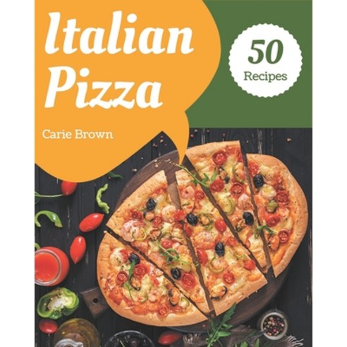 50 Italian Pizza Recipes: The Best Italian Pizza Cookbook that Delights Your Taste Buds Paperback, Independently Published