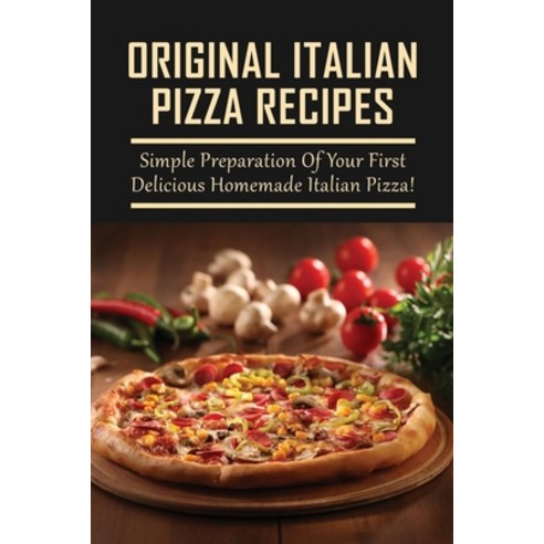 (영문도서) Original Italian Pizza Recipes: Simple Preparation Of Your First Delicious Homemade Italian P... Paperback, Independently Published, English, 9798521294503