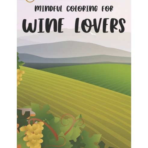 Mindful Coloring For Wine Lovers: Mind Relaxing Coloring Activity For Adults Wine Designs And Illus... Paperback, Independently Published