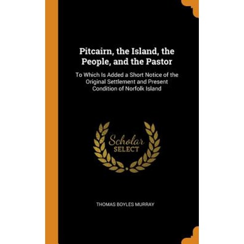Pitcairn the Island the People and the Pastor: To Which Is Added a Short Notice of the Original S... Hardcover, Franklin Classics