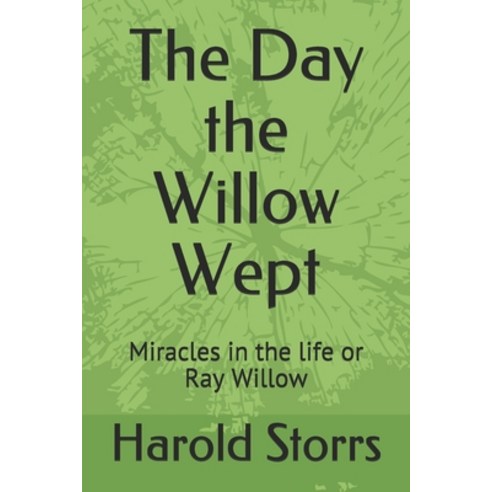 The Day the Willow Wept: Miracles in the life or Ray Willow Paperback, Independently Published, English, 9798654178985