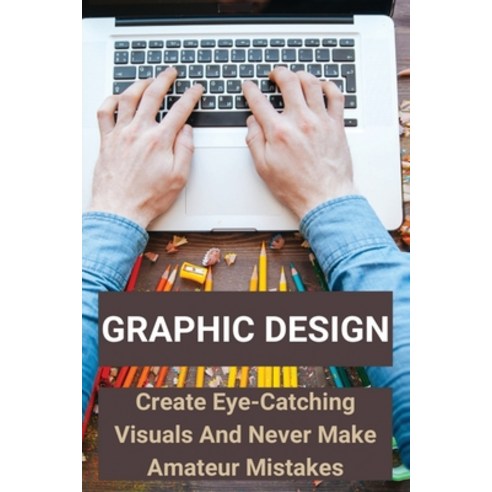 Graphic Design: Create Eye-Catching Visuals And Never Make Amateur Mistakes: Inspiring Graphics Paperback, Independently Published, English, 9798718753721