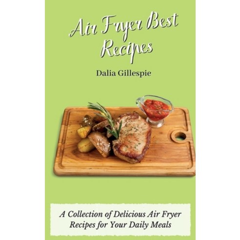 (영문도서) Air Fryer Best Recipes: A Collection of Delicious Air Fryer Recipes for Your Daily Meals Hardcover, Dalia Gillespie, English, 9781803176444