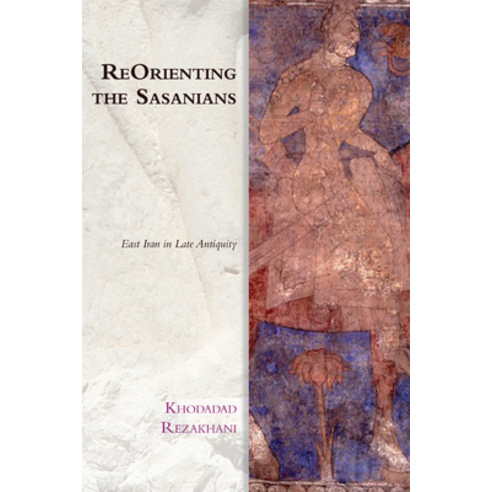 Reorienting the Sasanians: East Iran in Late Antiquity Hardcover, Edinburgh University Press