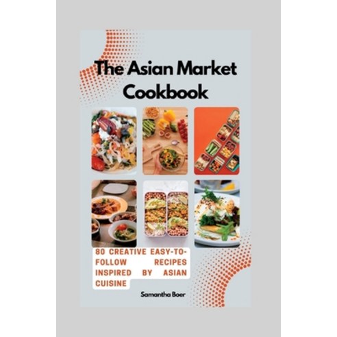 (영문도서) The Asian Market Cookbook: 80 Creative Easy-to-Follow Recipes Inspired by Asian Cuisine Paperback, Independently Published, English, 9798388484611