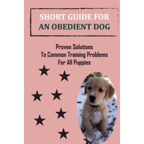 (영문도서) Short Guide For An Obedient Dog: Proven Solutions To Common Training Problems For All Puppies... Paperback, Independently Published, English, 9798453675470