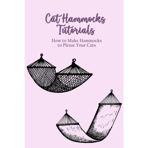 (영문도서) Cat Hammocks Tutorials: How to Make Hammocks to Please Your Cats: DIY Cat Hammocks Beds Paperback, Independently Published, English, 9798518766440