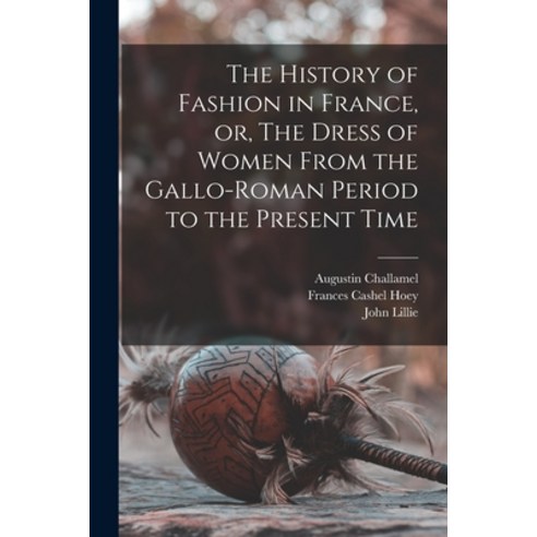 (영문도서) The History of Fashion in France or The Dress of Women From the Gallo-Roman Period to the P... Paperback, Legare Street Press, English, 9781015107649