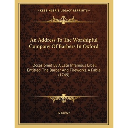 An Address To The Worshipful Company Of Barbers In Oxford: Occasioned By A Late Infamous Libel Enti... Paperback, Kessinger Publishing, English, 9781165299867