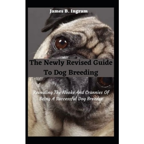 (영문도서) The Newly Revised Guide To Dog Breeding: Revealing The Nooks And Crannies Of Being A Successf... Paperback, Independently Published, English, 9798532632738